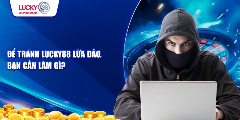 Điều cần làm để tránh  tin đồn Lucky88 Lừa Đảo