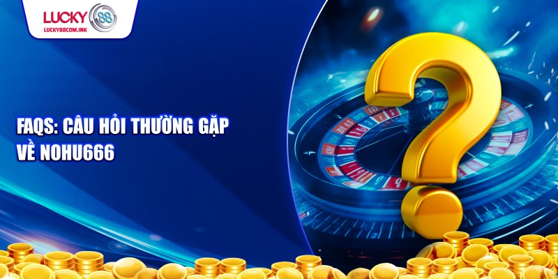 Câu hỏi thường gặp về nohu666