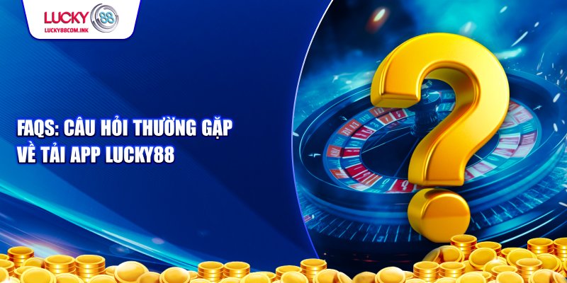 Câu hỏi thường gặp về tải app cổng game LUCKY88