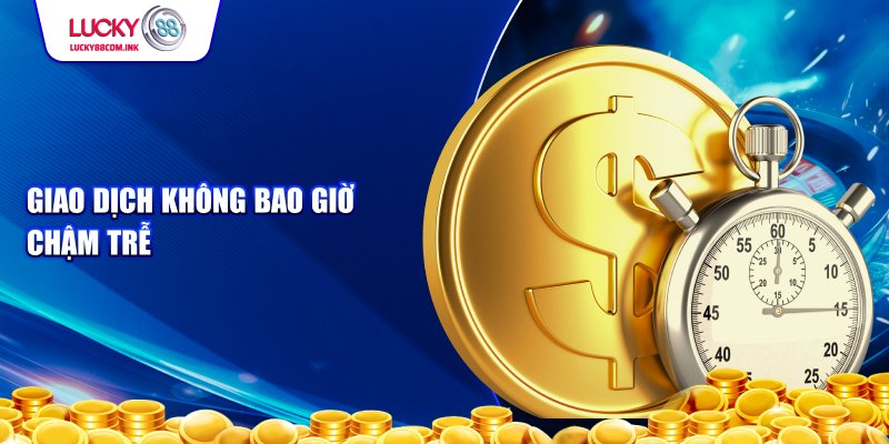 Giao dịch không bao giờ chậm trễ