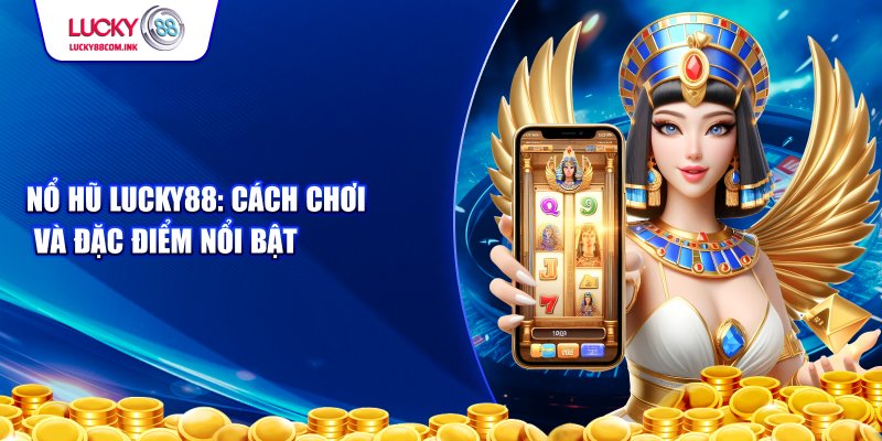 Cách chơi và tính năng của nổ hũ lucky88