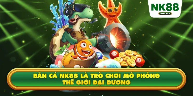 Bắn cá NK88 là trò chơi mô phỏng thế giới đại dương