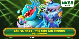 Bắn Cá NK88 – Thế Giới Săn Thưởng Đại Dương, Chơi Giải Trí Nhận Tiền Thật