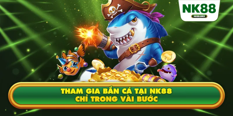 Tham gia bắn cá tại NK88 chỉ trong vài bước
