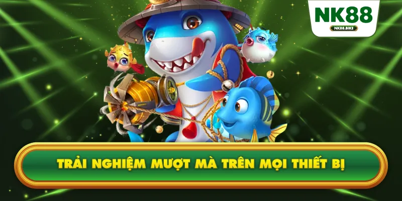 Trải nghiệm mượt mà trên mọi thiết bị