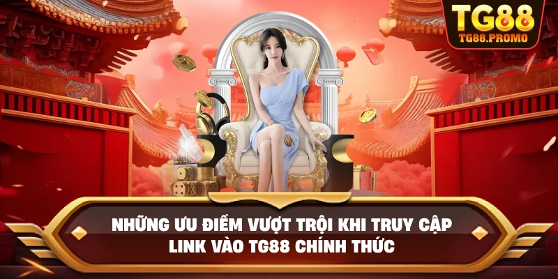 Những ưu điểm vượt trội khi truy cập Link vào TG88 chính thức